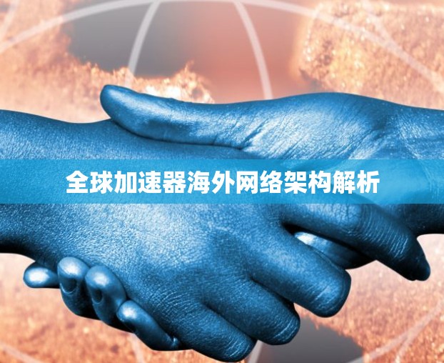 全球加速器海外网络架构解析 全球加速器海外网络架构解析