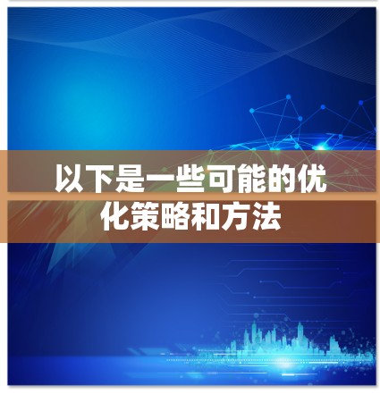 以下是一些可能的优化策略和方法 以下是一些可能的优化策略和方法