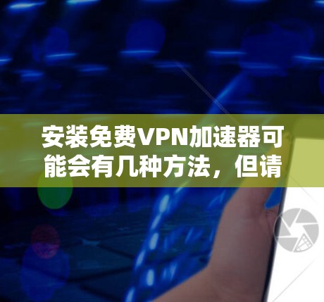 安装免费VPN加速器可能会有几种方法,但请注意,使用未经授权的VPN服务可能违反某些地区的法律法规。建议选择合法、可靠的VPN服务提供商 安装免费VPN加速器可能会有几种方法,但请注意,使用未经授权的VPN服务可能违反某些地区的法律法规。建议选择合法、可靠的VPN服务提供商