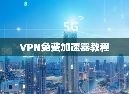 VPN免费加速器教程 VPN免费加速器教程