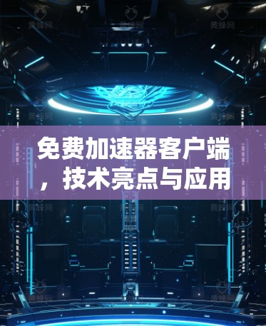 免费加速器客户端,技术亮点与应用潜力分析 免费加速器客户端,技术亮点与应用潜力分析