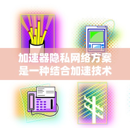 加速器隐私网络方案是一种结合加速技术和隐私保护的网络解决方案,旨在在加速数据处理的同时确保数据和通信的隐私。以下是对该方案的详细分析和总结 加速器隐私网络方案是一种结合加速技术和隐私保护的网络解决方案,旨在在加速数据处理的同时确保数据和通信的隐私。以下是对该方案的详细分析和总结