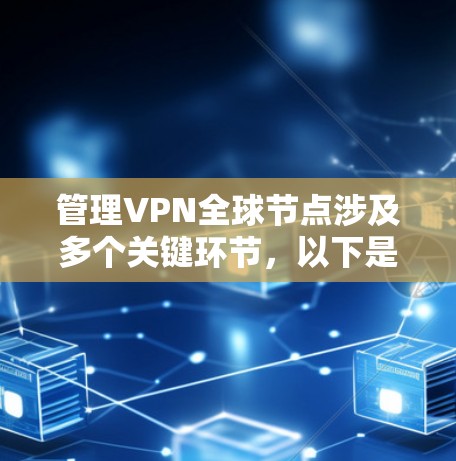 管理VPN全球节点涉及多个关键环节,以下是对各个步骤的详细总结 管理VPN全球节点涉及多个关键环节,以下是对各个步骤的详细总结