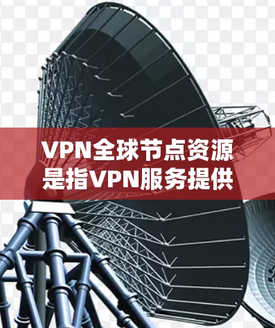 VPN全球节点资源是指VPN服务提供商部署在全球范围内的多个服务器节点,提供多样化的访问选择和高效的网络连接。以下是对VPN全球节点资源的详细分析 VPN全球节点资源是指VPN服务提供商部署在全球范围内的多个服务器节点,提供多样化的访问选择和高效的网络连接。以下是对VPN全球节点资源的详细分析