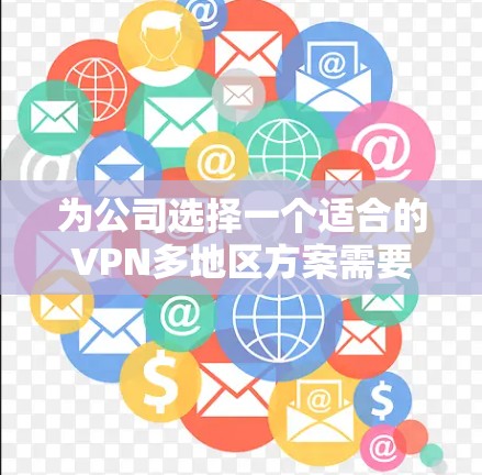 为公司选择一个适合的VPN多地区方案需要综合考虑多个因素，以下是一个有条理的解决方案