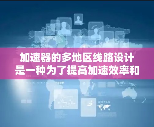 加速器的多地区线路设计是一种为了提高加速效率和性能的技术,主要通过在预加速区域和加速区域之间设计多个区域来实现对电子的有效加速。以下是对这一设计的详细分析 加速器的多地区线路设计是一种为了提高加速效率和性能的技术,主要通过在预加速区域和加速区域之间设计多个区域来实现对电子的有效加速。以下是对这一设计的详细分析
