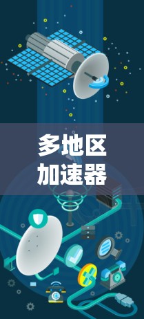 多地区加速器是一种复杂的概念,涉及将加速器分成多个区域,以协同工作提高整体加速效率。以下是对多地区加速器的详细分析 多地区加速器是一种复杂的概念,涉及将加速器分成多个区域,以协同工作提高整体加速效率。以下是对多地区加速器的详细分析