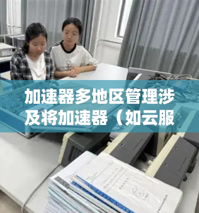 加速器多地区管理涉及将加速器(如云服务器、网络优化工具、数据处理加速器等)部署在多个地区,并对这些加速器进行统一管理、配置和监控。以下是一些关键点和方法,帮助您在多地区管理加速器 加速器多地区管理涉及将加速器(如云服务器、网络优化工具、数据处理加速器等)部署在多个地区,并对这些加速器进行统一管理、配置和监控。以下是一些关键点和方法,帮助您在多地区管理加速器