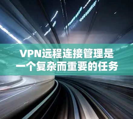 VPN远程连接管理是一个复杂而重要的任务,涉及多个关键环节。以下是对VPN远程连接管理的详细总结和建议 VPN远程连接管理是一个复杂而重要的任务,涉及多个关键环节。以下是对VPN远程连接管理的详细总结和建议