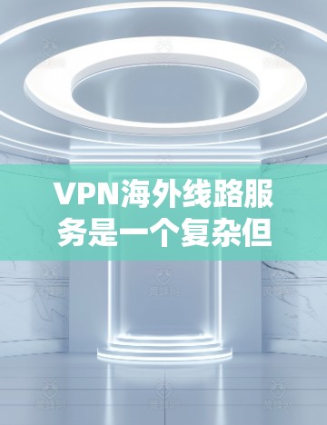 VPN海外线路服务是一个复杂但重要的工具,用于保护隐私、安全和绕过地区限制。以下是对VPN海外线路服务的详细分析和总结 VPN海外线路服务是一个复杂但重要的工具,用于保护隐私、安全和绕过地区限制。以下是对VPN海外线路服务的详细分析和总结