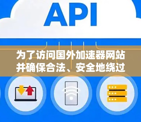为了访问国外加速器网站并确保合法、安全地绕过地理限制，您可以按照以下步骤操作