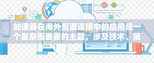 加速器在海外资源连接中的应用是一个复杂而重要的主题,涉及技术、策略和管理等多个方面。以下是一份结构化的总结,帮助您更好地理解和应用加速器在国际环境中的解决方案 加速器在海外资源连接中的应用是一个复杂而重要的主题,涉及技术、策略和管理等多个方面。以下是一份结构化的总结,帮助您更好地理解和应用加速器在国际环境中的解决方案