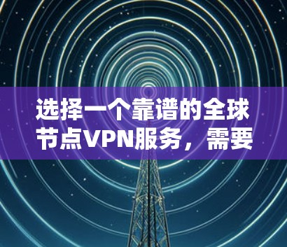 选择一个靠谱的全球节点VPN服务,需要综合考虑以下几个关键因素 选择一个靠谱的全球节点VPN服务,需要综合考虑以下几个关键因素