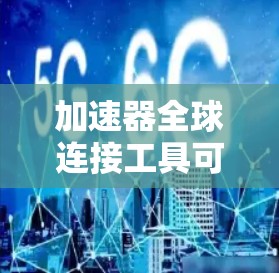 加速器全球连接工具可能指的是用于连接和管理加速器（如GPU、TPU等）的全球网络或数据中心的工具。以下是一些可能与加速器全球连接相关的工具和技术
