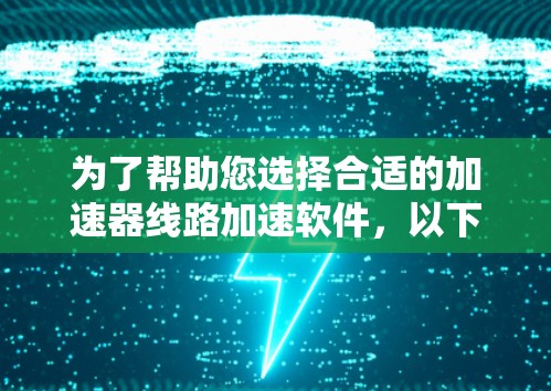 为了帮助您选择合适的加速器线路加速软件,以下是对几款常用软件的详细分析和推荐 为了帮助您选择合适的加速器线路加速软件,以下是对几款常用软件的详细分析和推荐