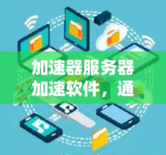 加速器服务器加速软件,通信工程中的性能优化手段 加速器服务器加速软件,通信工程中的性能优化手段
