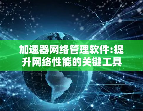加速器网络管理软件:提升网络性能的关键工具