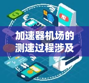 加速器机场的测速过程涉及多个步骤，旨在准确评估飞机的加速性能。以下是详细的测速流程和方法