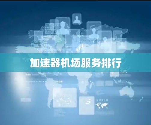 加速器机场服务排行 加速器机场服务排行