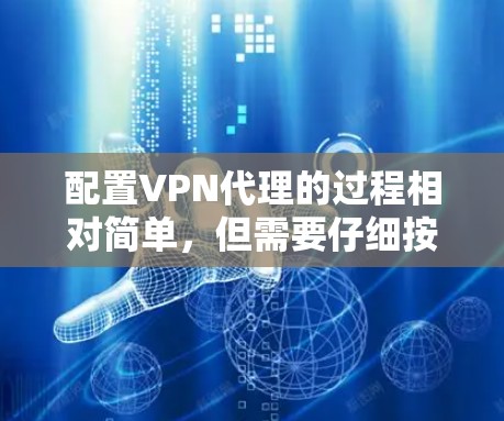 配置VPN代理的过程相对简单，但需要仔细按照以下步骤操作，以确保连接成功并保持最佳性能。以下是详细的步骤指南