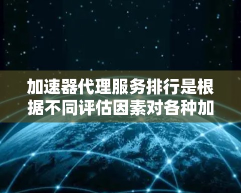 加速器代理服务排行是根据不同评估因素对各种加速器代理服务进行排名的过程,以帮助用户选择最适合自己需求的服务。以下是对加速器代理服务排行的详细分析 加速器代理服务排行是根据不同评估因素对各种加速器代理服务进行排名的过程,以帮助用户选择最适合自己需求的服务。以下是对加速器代理服务排行的详细分析