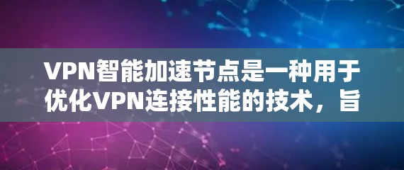 VPN智能加速节点是一种用于优化VPN连接性能的技术，旨在提升数据传输速度和稳定性。以下是对该技术的详细分析