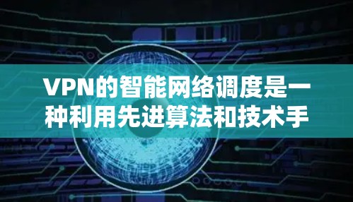 VPN的智能网络调度是一种利用先进算法和技术手段,根据实时数据和网络状况,优化和调整VPN连接的功能,旨在提高连接质量和安全性。以下是对这一功能的详细分析和总结 VPN的智能网络调度是一种利用先进算法和技术手段,根据实时数据和网络状况,优化和调整VPN连接的功能,旨在提高连接质量和安全性。以下是对这一功能的详细分析和总结