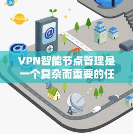 VPN智能节点管理是一个复杂而重要的任务,涉及多个技术领域和流程。以下是对VPN智能节点管理的逐步解释和总结 VPN智能节点管理是一个复杂而重要的任务,涉及多个技术领域和流程。以下是对VPN智能节点管理的逐步解释和总结
