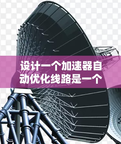 设计一个加速器自动优化线路是一个复杂而多层次的任务,需要综合考虑系统架构、执行引擎、数据流、通信、自适应调度和优化决策机制。以下是一个有条理的设计框架 设计一个加速器自动优化线路是一个复杂而多层次的任务,需要综合考虑系统架构、执行引擎、数据流、通信、自适应调度和优化决策机制。以下是一个有条理的设计框架