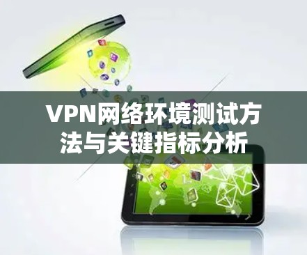 VPN网络环境测试方法与关键指标分析 VPN网络环境测试方法与关键指标分析