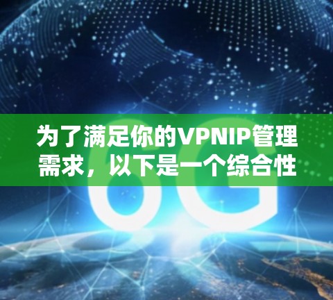 为了满足你的VPNIP管理需求，以下是一个综合性的解决方案，结合了开源工具和商业服务，帮助你高效地管理VPNIP地址