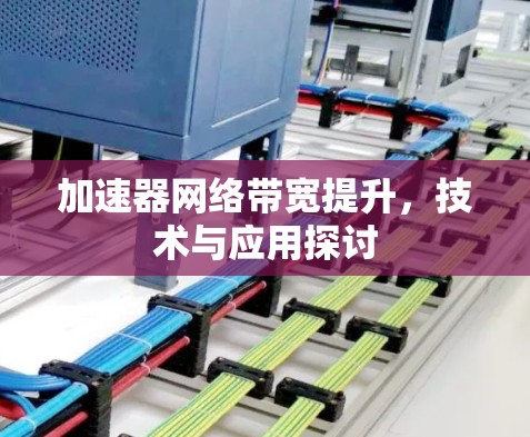 加速器网络带宽提升,技术与应用探讨 加速器网络带宽提升,技术与应用探讨