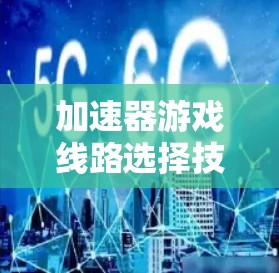 加速器游戏线路选择技术分析 加速器游戏线路选择技术分析