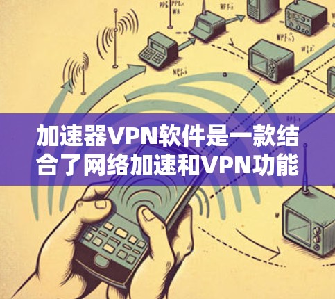 加速器VPN软件是一款结合了网络加速和VPN功能的应用程序,旨在为用户提供更快、更安全的网络连接。以下是对加速器VPN软件的详细分析和总结 加速器VPN软件是一款结合了网络加速和VPN功能的应用程序,旨在为用户提供更快、更安全的网络连接。以下是对加速器VPN软件的详细分析和总结