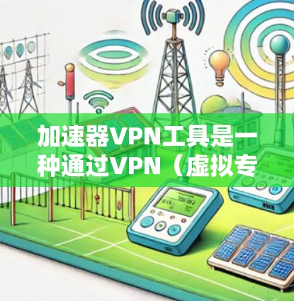 加速器VPN工具是一种通过VPN（虚拟专用网络）来优化网络连接速度和性能的工具。它通常结合内容分发网络（CDN）或代理服务器来加速数据下载、视频流媒体或其他网络任务