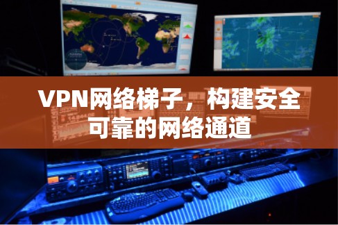 VPN网络梯子，构建安全可靠的网络通道