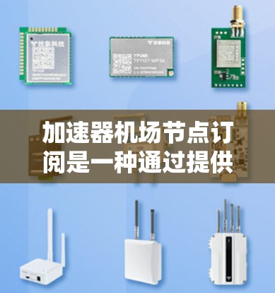 加速器机场节点订阅是一种通过提供商租赁网络加速设备的服务,用于优化数据传输,提供灵活的网络资源,节省成本,并享受技术支持。以下是对该服务的详细分步解析 加速器机场节点订阅是一种通过提供商租赁网络加速设备的服务,用于优化数据传输,提供灵活的网络资源,节省成本,并享受技术支持。以下是对该服务的详细分步解析