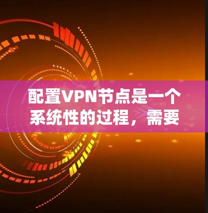 配置VPN节点是一个系统性的过程,需要仔细按照每一步操作。以下是分步指南,帮助您顺利完成配置 配置VPN节点是一个系统性的过程,需要仔细按照每一步操作。以下是分步指南,帮助您顺利完成配置