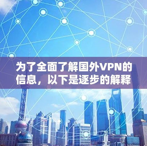为了全面了解国外VPN的信息，以下是逐步的解释和总结