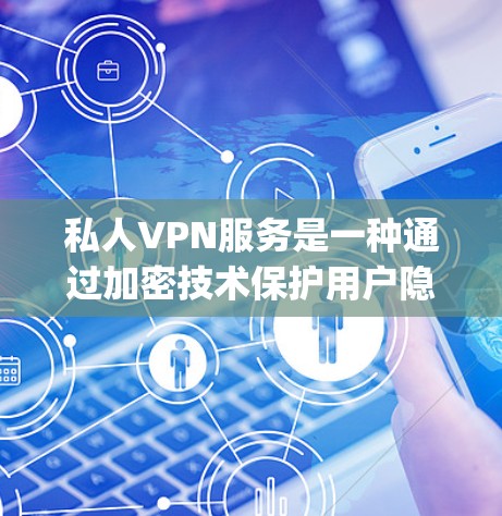私人VPN服务是一种通过加密技术保护用户隐私和安全的网络服务，主要用于保护个人信息，访问受限网站，并在公共网络上进行匿名 surfing。以下是私人VPN的详细分析和建议