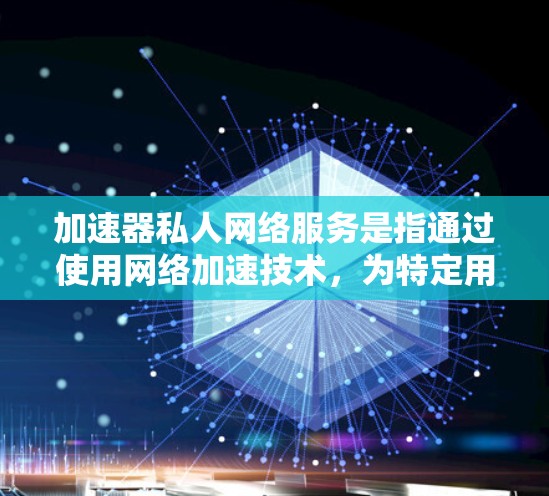 加速器私人网络服务是指通过使用网络加速技术,为特定用户或企业提供定制化的高速网络服务。这类服务通常用于优化数据传输速度、减少延迟,并确保网络安全性。以下是一些关键点和可能的应用场景 加速器私人网络服务是指通过使用网络加速技术,为特定用户或企业提供定制化的高速网络服务。这类服务通常用于优化数据传输速度、减少延迟,并确保网络安全性。以下是一些关键点和可能的应用场景