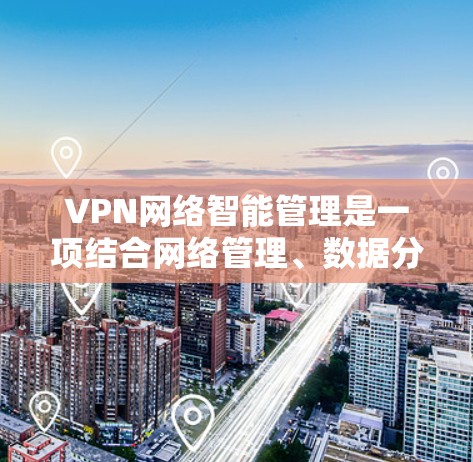 VPN网络智能管理是一项结合网络管理、数据分析和人工智能等技术的高级网络管理方式,旨在通过智能化手段优化VPN(虚拟专用网络)网络的性能、安全性和用户体验。以下是VPN网络智能管理的关键点和技术应用 VPN网络智能管理是一项结合网络管理、数据分析和人工智能等技术的高级网络管理方式,旨在通过智能化手段优化VPN(虚拟专用网络)网络的性能、安全性和用户体验。以下是VPN网络智能管理的关键点和技术应用