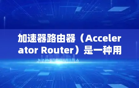 加速器路由器(Accelerator Router)是一种用于在网络中加速数据流量处理的高性能设备,旨在提高数据包处理速度和效率。以下是对加速器路由器的详细介绍 加速器路由器(Accelerator Router)是一种用于在网络中加速数据流量处理的高性能设备,旨在提高数据包处理速度和效率。以下是对加速器路由器的详细介绍