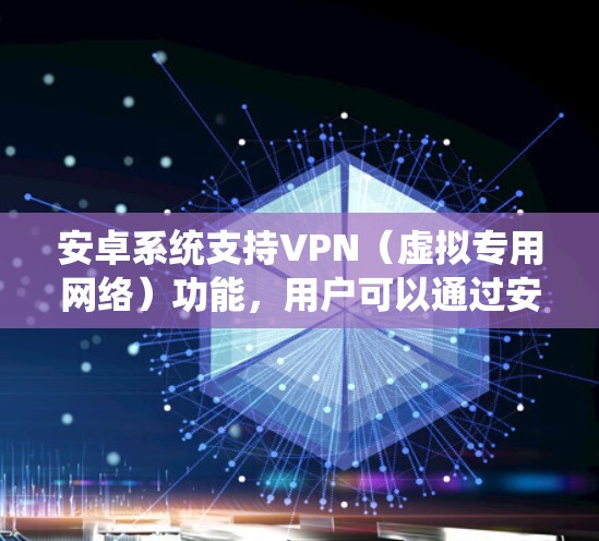 安卓系统支持VPN(虚拟专用网络)功能,用户可以通过安卓设备轻松设置并连接VPN,以确保网络安全和隐私保护。以下是关于安卓系统上VPN的一些详细信息 安卓系统支持VPN(虚拟专用网络)功能,用户可以通过安卓设备轻松设置并连接VPN,以确保网络安全和隐私保护。以下是关于安卓系统上VPN的一些详细信息