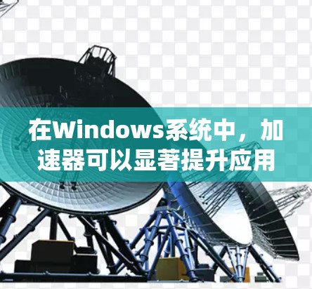 在Windows系统中,加速器可以显著提升应用性能,主要分为软件和硬件两类。以下是对加速器的详细分析和使用指南 在Windows系统中,加速器可以显著提升应用性能,主要分为软件和硬件两类。以下是对加速器的详细分析和使用指南