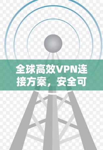 全球高效VPN连接方案,安全可靠,覆盖全球 全球高效VPN连接方案,安全可靠,覆盖全球