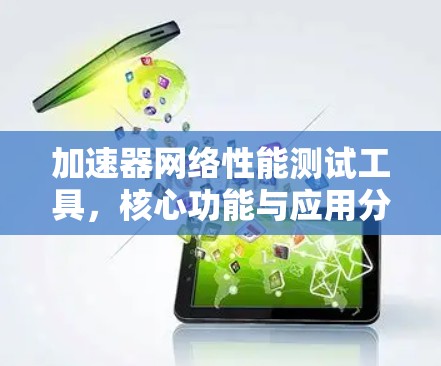 加速器网络性能测试工具，核心功能与应用分析