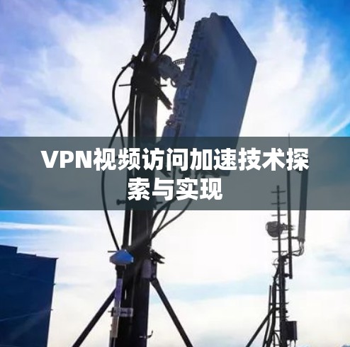 VPN视频访问加速技术探索与实现 VPN视频访问加速技术探索与实现