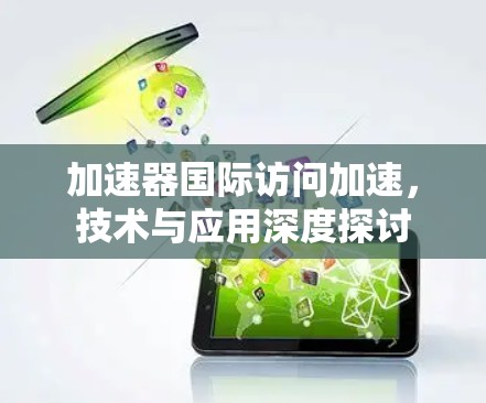 加速器国际访问加速，技术与应用深度探讨