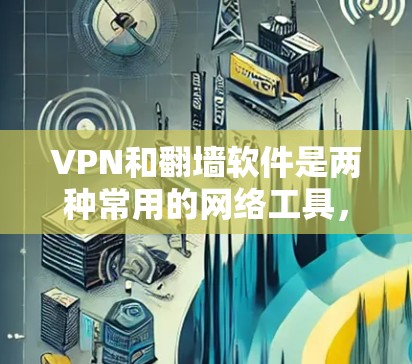 VPN和翻墙软件是两种常用的网络工具,各有其特定的用途和应用场景。以下是对它们的详细分析和总结 VPN和翻墙软件是两种常用的网络工具,各有其特定的用途和应用场景。以下是对它们的详细分析和总结